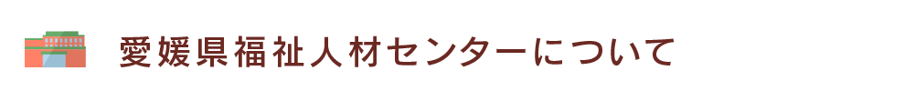 愛媛県福祉人材センターについて