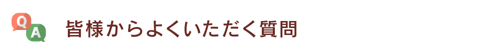 皆様からよくいただく質問