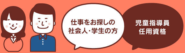 仕事をお探しの社会人・学生の方｜児童指導員任用資格